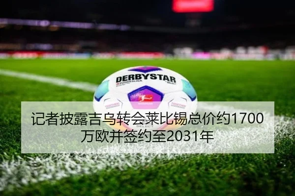 记者披露吉乌转会莱比锡总价约1700万欧并签约至2031年